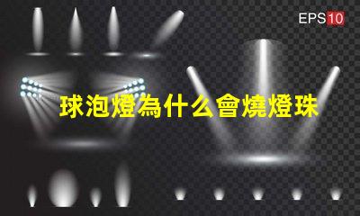 球泡燈為什么會燒燈珠 球泡燈為什么不耐用